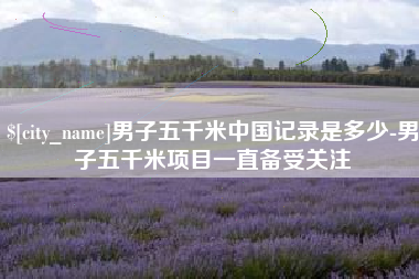 贵阳男子五千米中国记录是多少-男子五千米项目一直备受关注