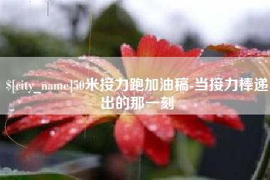 贵阳50米接力跑加油稿-当接力棒递出的那一刻
