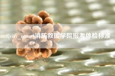 贵阳消防救援学院报考体检标准