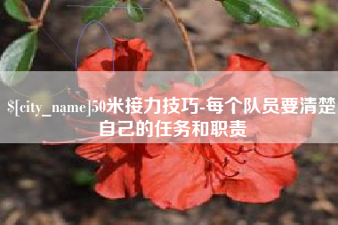 贵阳50米接力技巧-每个队员要清楚自己的任务和职责