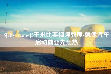 贵阳5千米比赛视频教程-就像汽车启动前要先预热