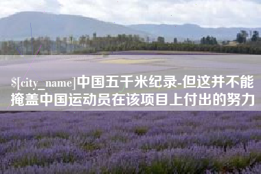 贵阳中国五千米纪录-但这并不能掩盖中国运动员在该项目上付出的努力