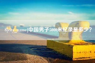 贵阳中国男子5000米纪录是多少？