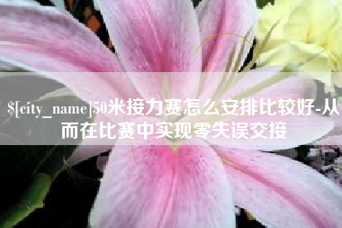 贵阳50米接力赛怎么安排比较好-从而在比赛中实现零失误交接