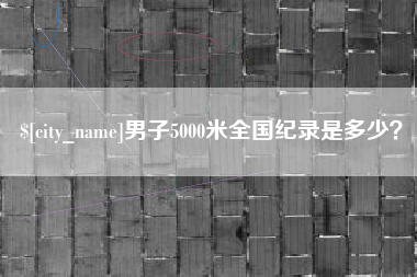 贵阳男子5000米全国纪录是多少？