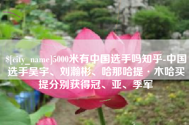 贵阳5000米有中国选手吗知乎-中国选手吴宇、刘瀚彬、哈那哈提·木哈买提分别获得冠、亚、季军