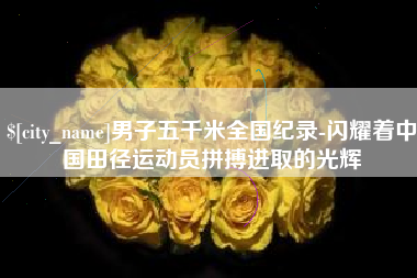 贵阳男子五千米全国纪录-闪耀着中国田径运动员拼搏进取的光辉
