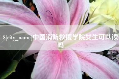 贵阳中国消防救援学院女生可以读吗