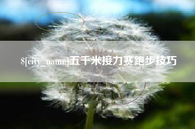 贵阳五千米接力赛跑步技巧