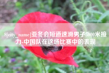 贵阳亚冬会短道速滑男子5000米接力-中国队在这场比赛中的表现