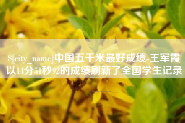 贵阳中国五千米最好成绩-王军霞以14分51秒92的成绩刷新了全国学生记录