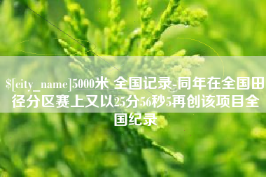 贵阳5000米 全国记录-同年在全国田径分区赛上又以25分56秒5再创该项目全国纪录