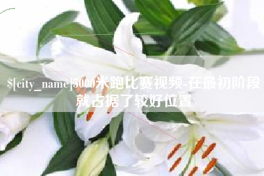 贵阳5000米跑比赛视频-在最初阶段就占据了较好位置