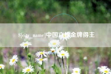 贵阳中国六枚金牌得主