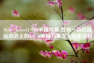 贵阳4＊50米接力赛-曾有一场校园运动会上的4＊50米接力赛令人印象深刻