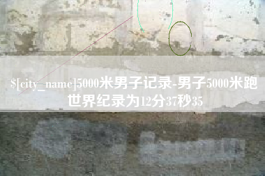 贵阳5000米男子记录-男子5000米跑世界纪录为12分37秒35