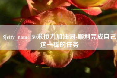 贵阳50米接力加油词-顺利完成自己这一棒的任务