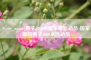 贵阳男子5000米国家级运动员-国家级的男子5000米运动员