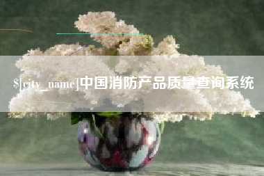 贵阳中国消防产品质量查询系统