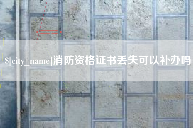 贵阳消防资格证书丢失可以补办吗