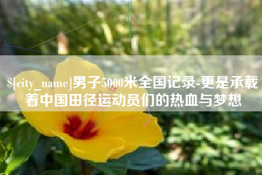 贵阳男子5000米全国记录-更是承载着中国田径运动员们的热血与梦想 贵阳男子5000米全国记录-更是承载着中国田径运动员们的热血与梦想