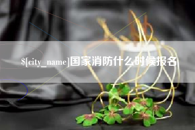 贵阳国家消防什么时候报名