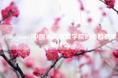 贵阳中国消防救援学院的体检要求是什么