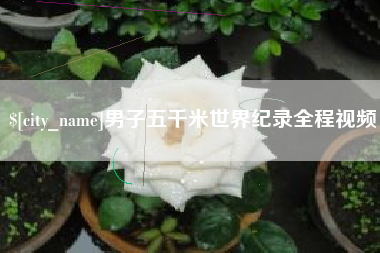 贵阳男子五千米世界纪录全程视频