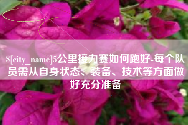 贵阳5公里接力赛如何跑好-每个队员需从自身状态、装备、技术等方面做好充分准备