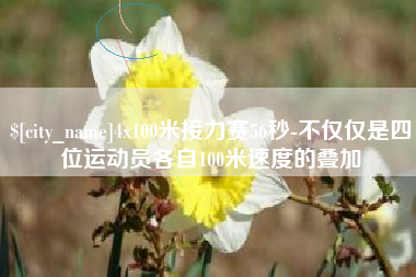 贵阳4x100米接力赛56秒-不仅仅是四位运动员各自100米速度的叠加