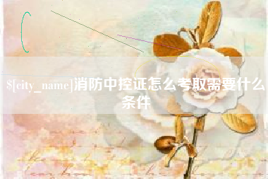 贵阳消防中控证怎么考取需要什么条件