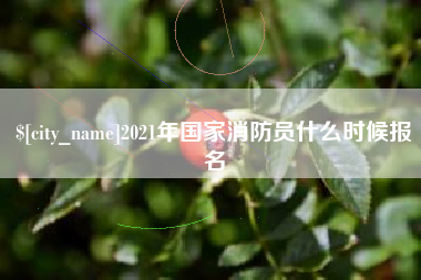 贵阳2021年国家消防员什么时候报名