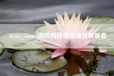贵阳消防网络直播课在哪里看