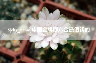 贵阳中国金牌哪六金最值钱的