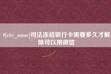 贵阳司法冻结银行卡需要多久才解除可以用微信