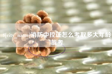 贵阳消防中控证怎么考取多大年龄能考